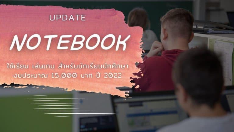 Update Notebook ใช้เรียน เล่นเกม สำหรับนักเรียนนักศึกษา งบประมาณ 15000 บาท ปี 2022