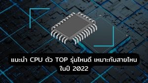 แนะนำ CPU ตัว TOP รุ่นไหนดี เหมาะกับสายไหน ในปี 2022